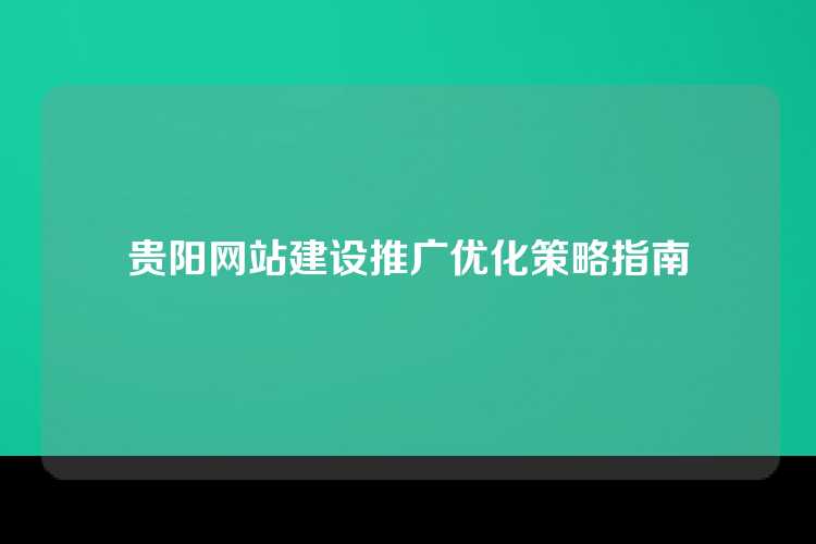 贵阳网站建设推广优化策略指南