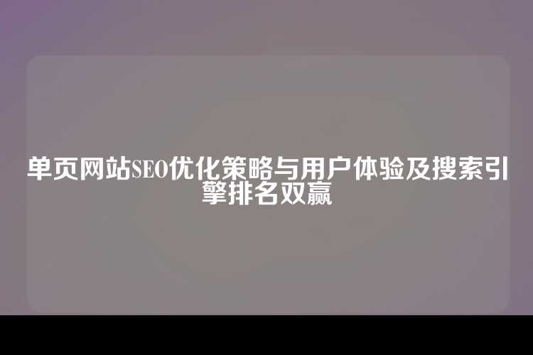 单页网站SEO优化策略与用户体验及搜索引擎排名双赢
