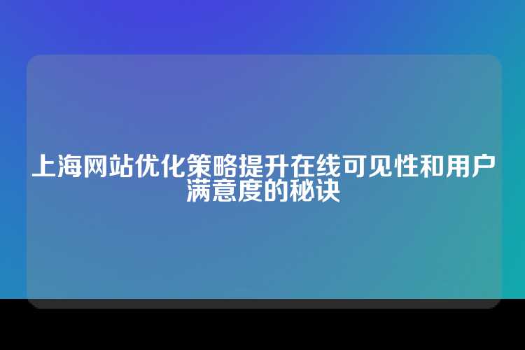 上海网站优化策略提升在线可见性和用户满意度的秘诀