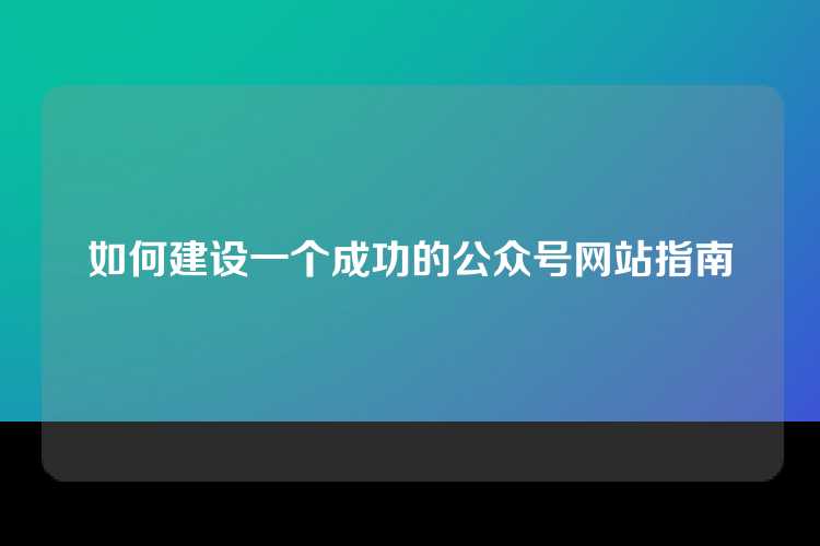 如何建设一个成功的公众号网站指南