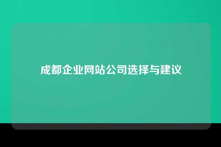 成都企业网站公司选择与建议