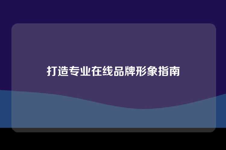 打造专业在线品牌形象指南
