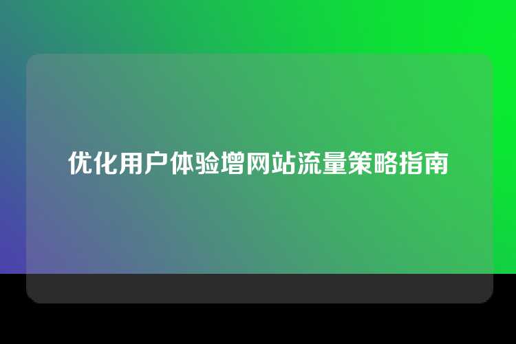 优化用户体验增网站流量策略指南