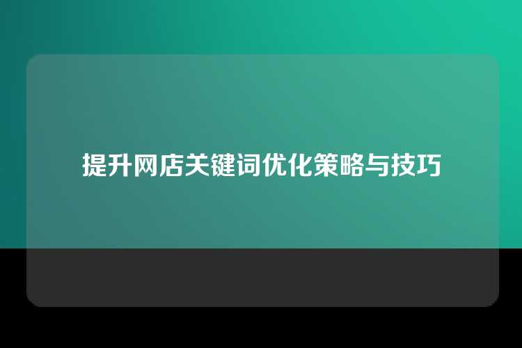 提升网店关键词优化策略与技巧
