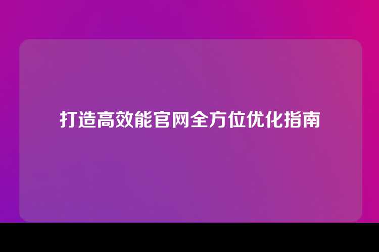 打造高效能官网全方位优化指南