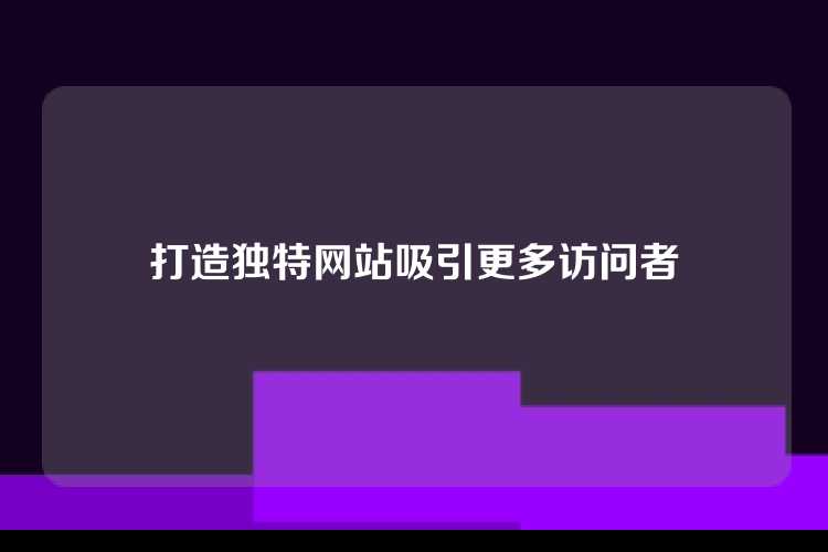 打造独特网站吸引更多访问者