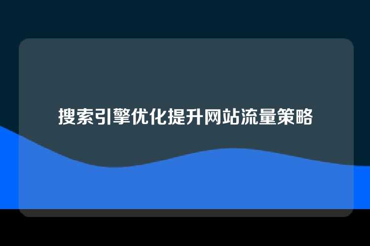 搜索引擎优化提升网站流量策略