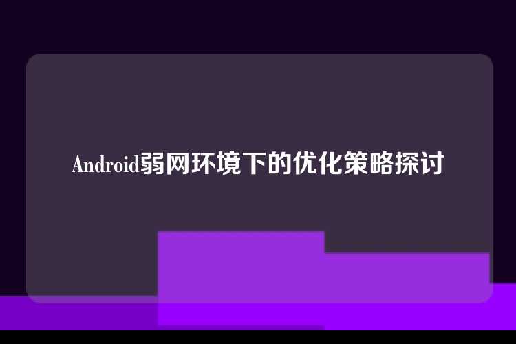 Android弱网环境下的优化策略探讨