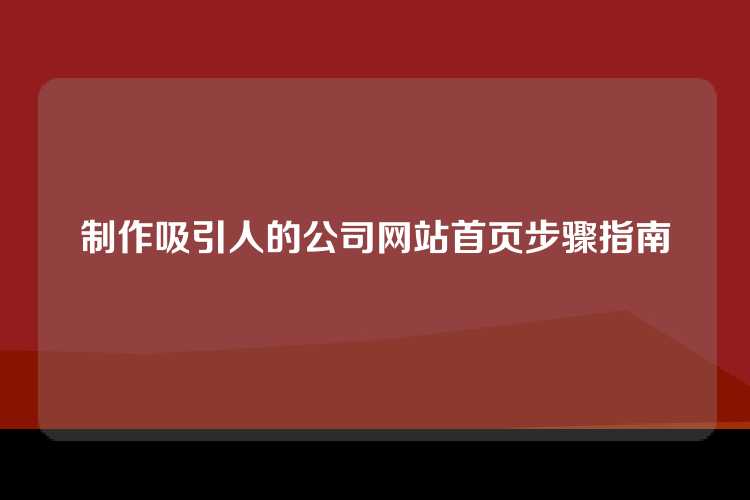制作吸引人的公司网站首页步骤指南