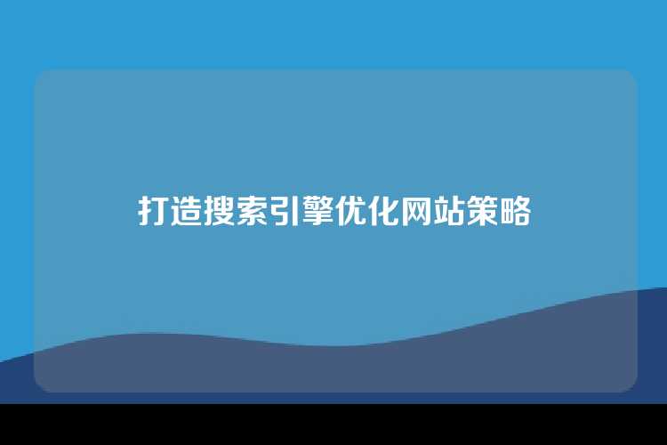 打造搜索引擎优化网站策略