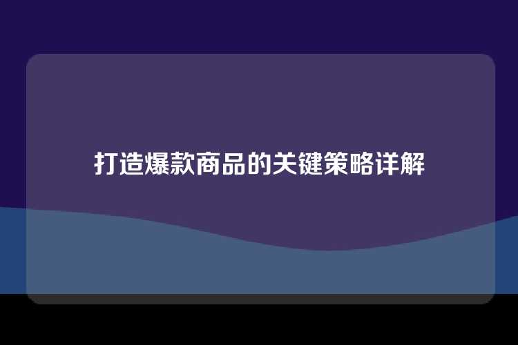 打造爆款商品的关键策略详解