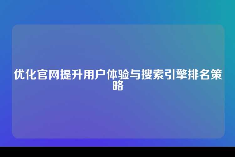 优化官网提升用户体验与搜索引擎排名策略