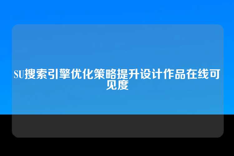 SU搜索引擎优化策略提升设计作品在线可见度
