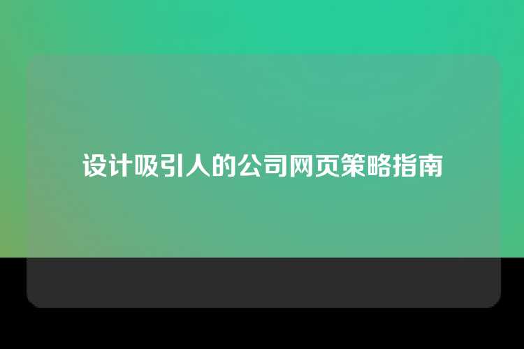 设计吸引人的公司网页策略指南