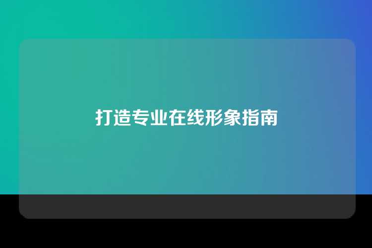 打造专业在线形象指南