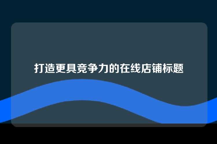 打造更具竞争力的在线店铺标题