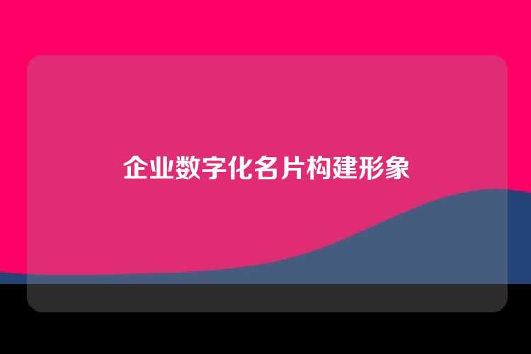 企业数字化名片构建形象