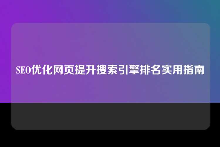 SEO优化网页提升搜索引擎排名实用指南