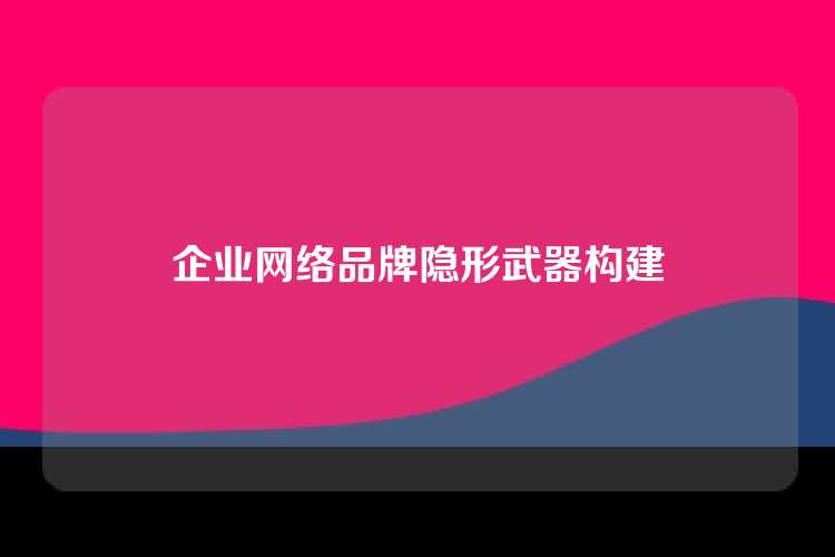 企业网络品牌隐形武器构建