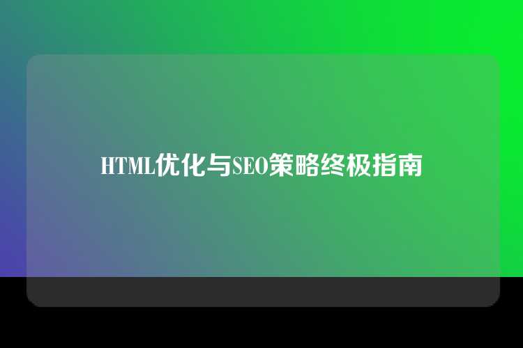 HTML优化与SEO策略终极指南