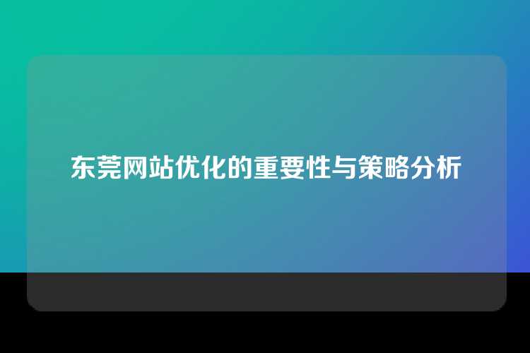东莞网站优化的重要性与策略分析