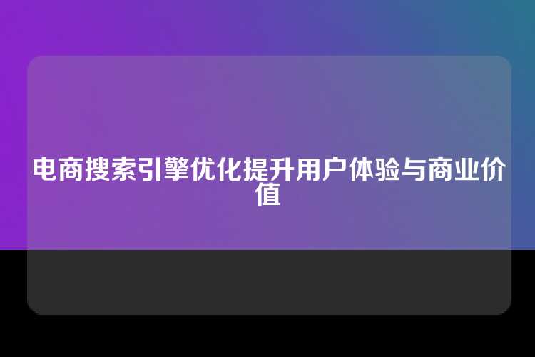 电商搜索引擎优化提升用户体验与商业价值
