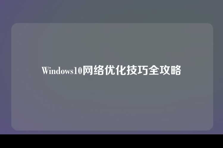 Windows10网络优化技巧全攻略
