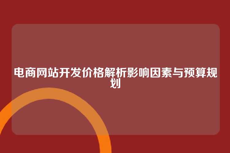电商网站开发价格解析影响因素与预算规划