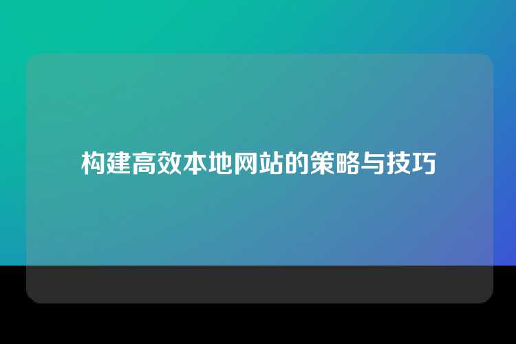 构建高效本地网站的策略与技巧