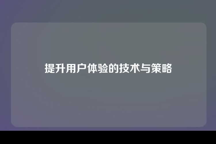 提升用户体验的技术与策略