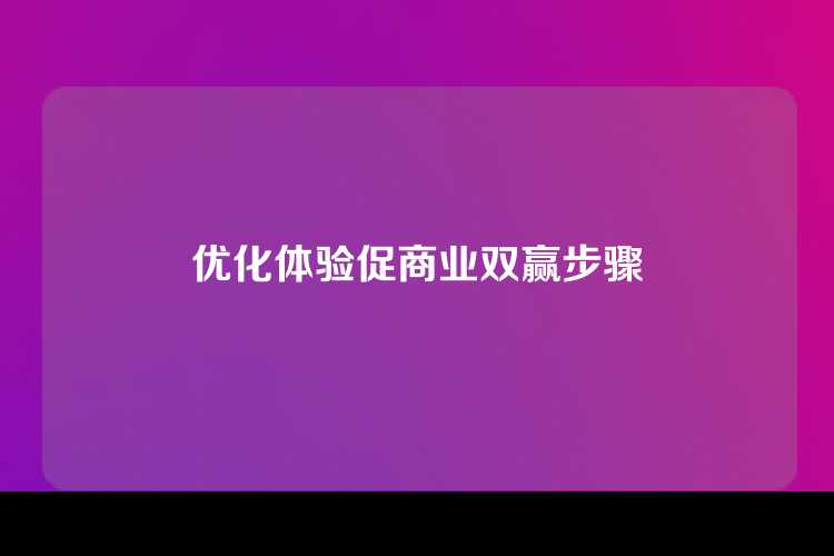优化体验促商业双赢步骤