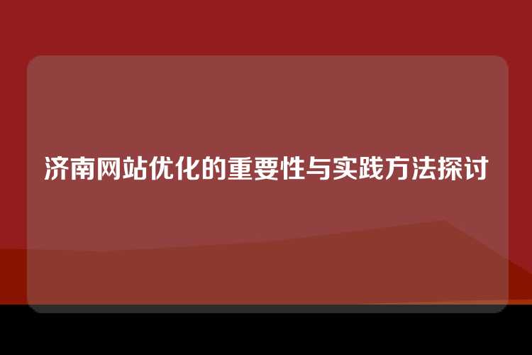 济南网站优化的重要性与实践方法探讨
