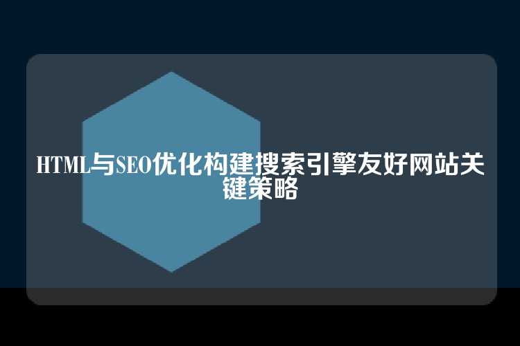 HTML与SEO优化构建搜索引擎友好网站关键策略