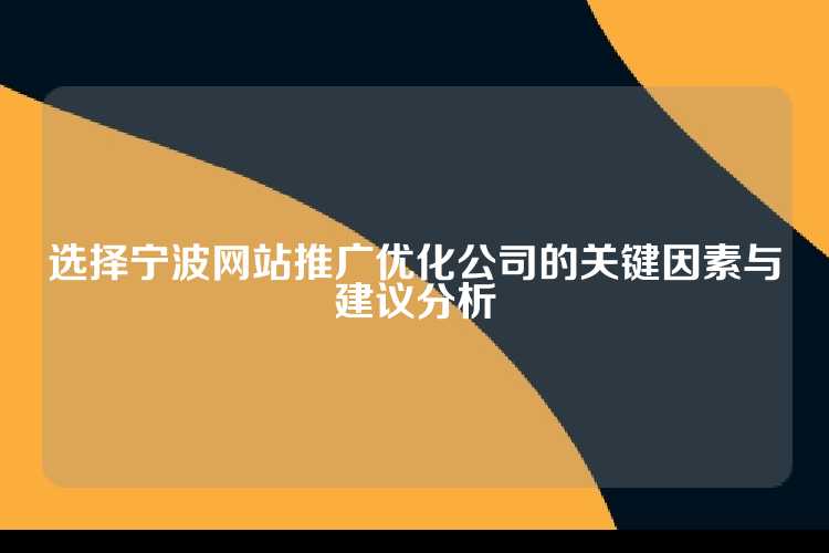 选择宁波网站推广优化公司的关键因素与建议分析