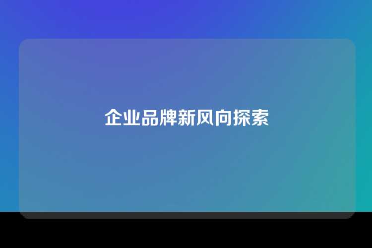 企业品牌新风向探索