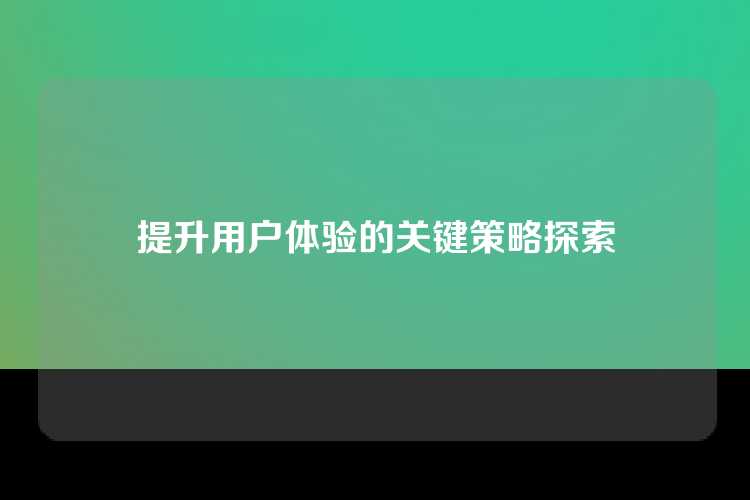 提升用户体验的关键策略探索