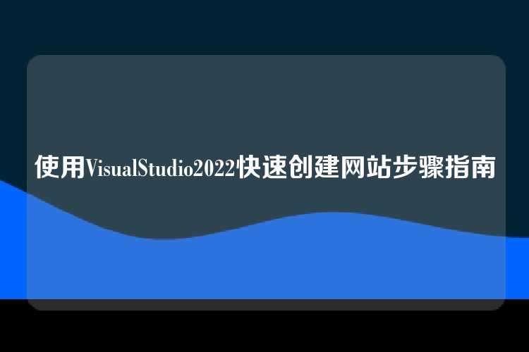 使用VisualStudio2022快速创建网站步骤指南