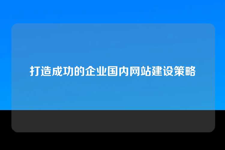 打造成功的企业国内网站建设策略
