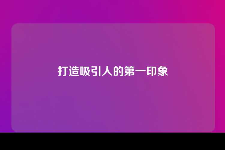 打造吸引人的第一印象