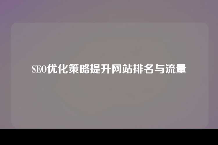 SEO优化策略提升网站排名与流量