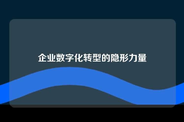 企业数字化转型的隐形力量