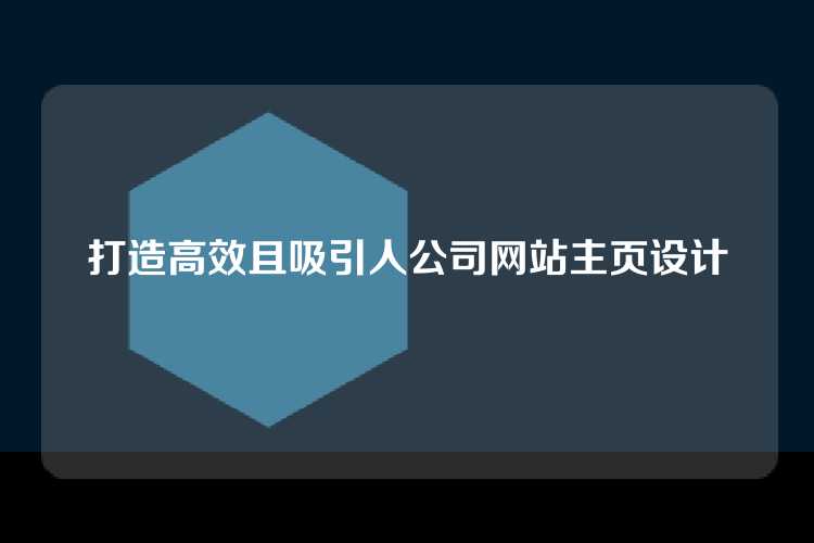 打造高效且吸引人公司网站主页设计