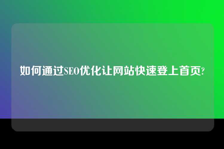 如何通过SEO优化让网站快速登上首页?