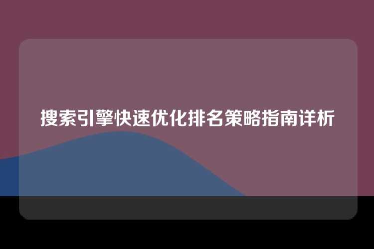 搜索引擎快速优化排名策略指南详析