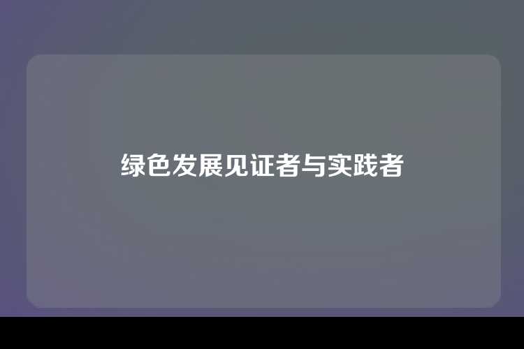 绿色发展见证者与实践者