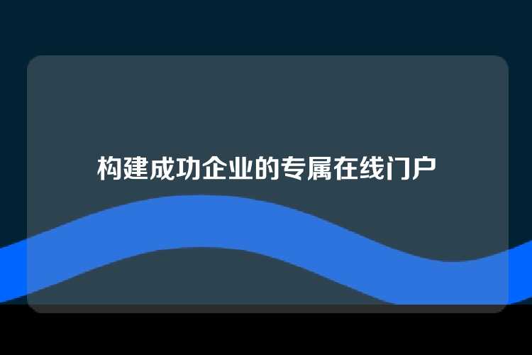 构建成功企业的专属在线门户