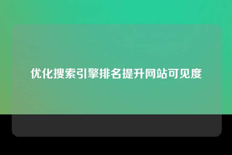 优化搜索引擎排名提升网站可见度
