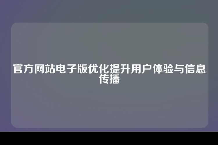 官方网站电子版优化提升用户体验与信息传播