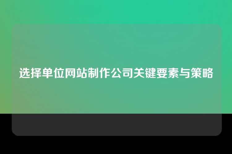 选择单位网站制作公司关键要素与策略