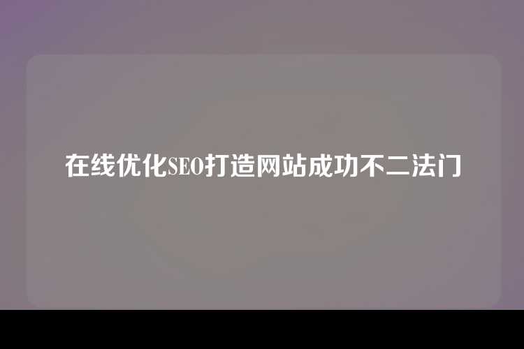在线优化SEO打造网站成功不二法门